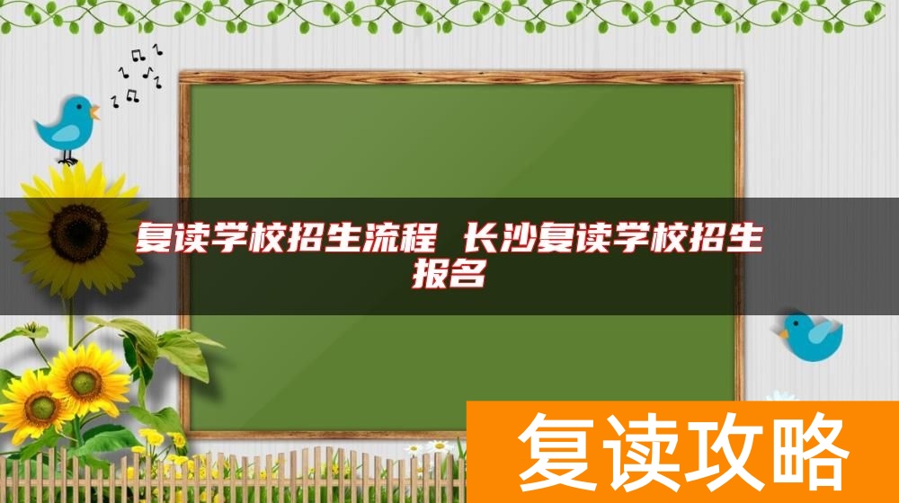 复读学校招生流程 长沙复读学校招生报名