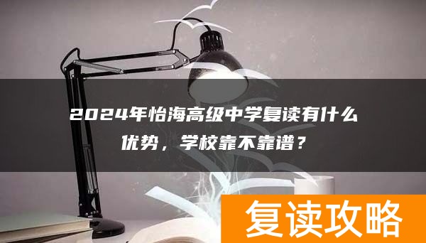 2024年怡海高级中学复读有什么优势，学校靠不靠谱？