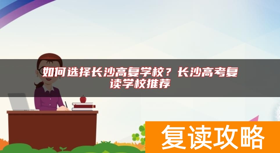 如何选择长沙高复学校？长沙高考复读学校推荐