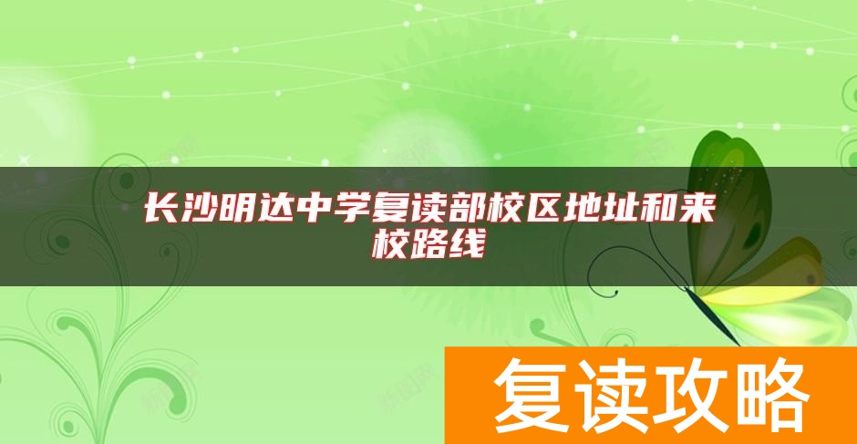 长沙明达中学复读部校区地址和来校路线