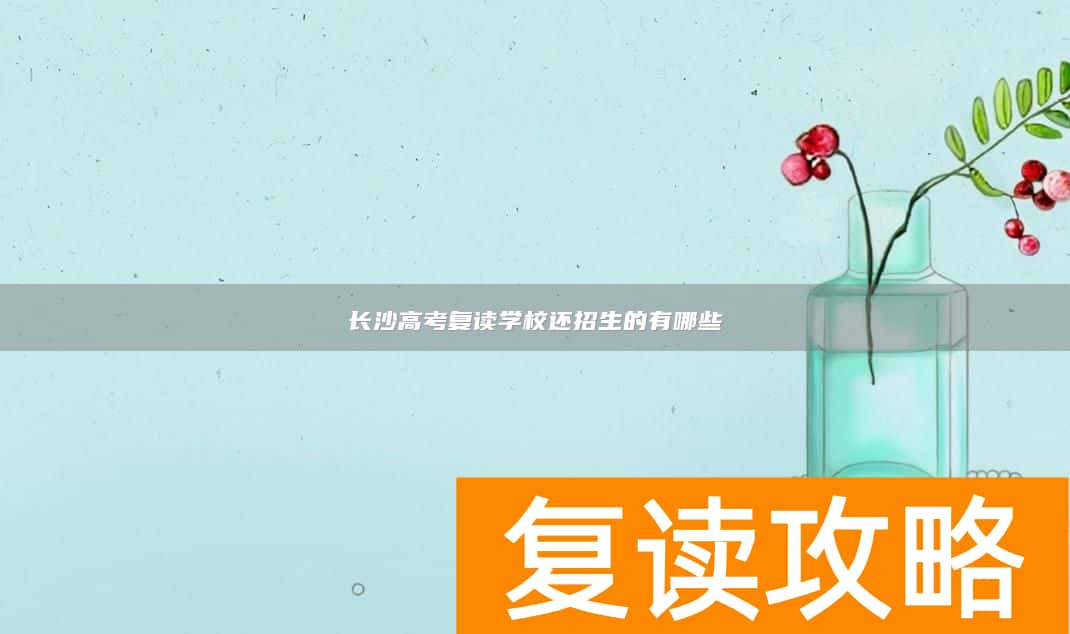 长沙高考复读学校还招生的有哪些