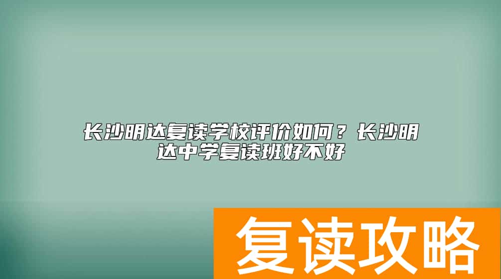 长沙明达复读学校评价如何？长沙明达中学复读班好不好