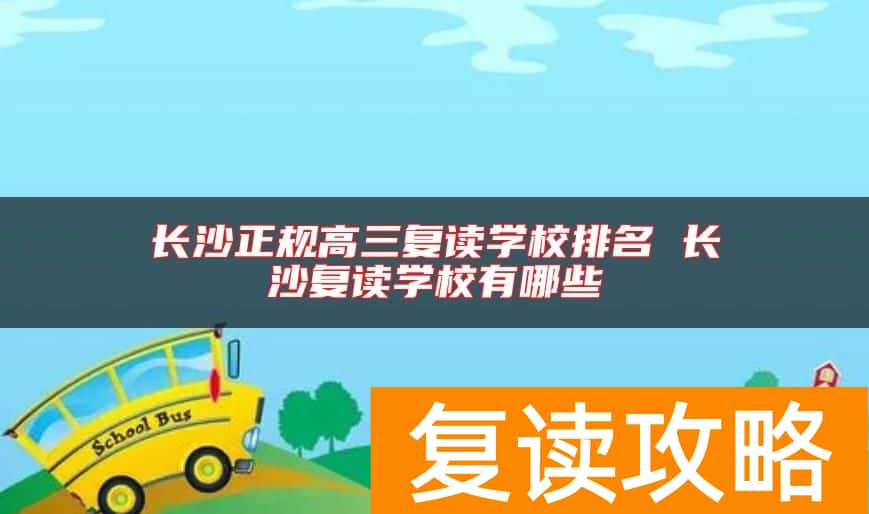 长沙正规高三复读学校排名 长沙复读学校有哪些