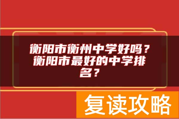 衡阳市衡州中学好吗？衡阳市最好的中学排名？